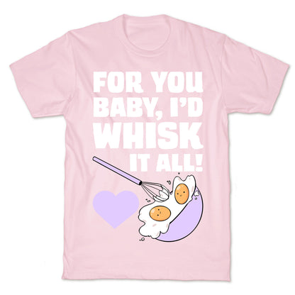 For You, Baby, I'd Whisk It All! T-Shirt