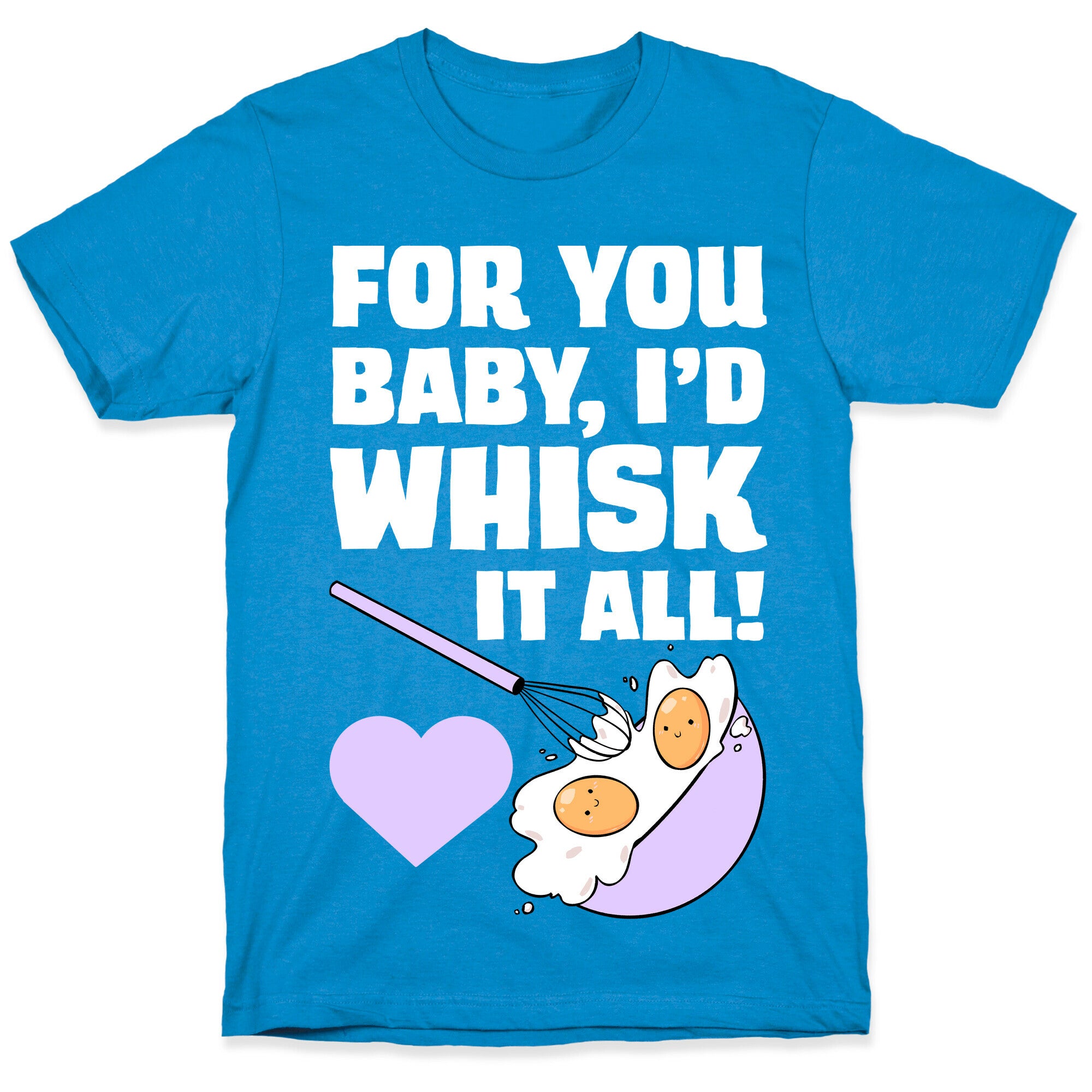 For You, Baby, I'd Whisk It All! T-Shirt