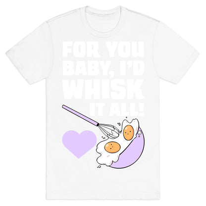 For You, Baby, I'd Whisk It All! T-Shirt