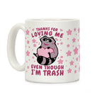 Thanks For Loving Me Even Though I'm Trash Coffee Mug