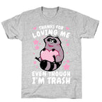 Thanks For Loving Me Even Though I'm Trash T-Shirt