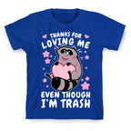 Thanks For Loving Me Even Though I'm Trash T-Shirt