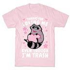 Thanks For Loving Me Even Though I'm Trash T-Shirt