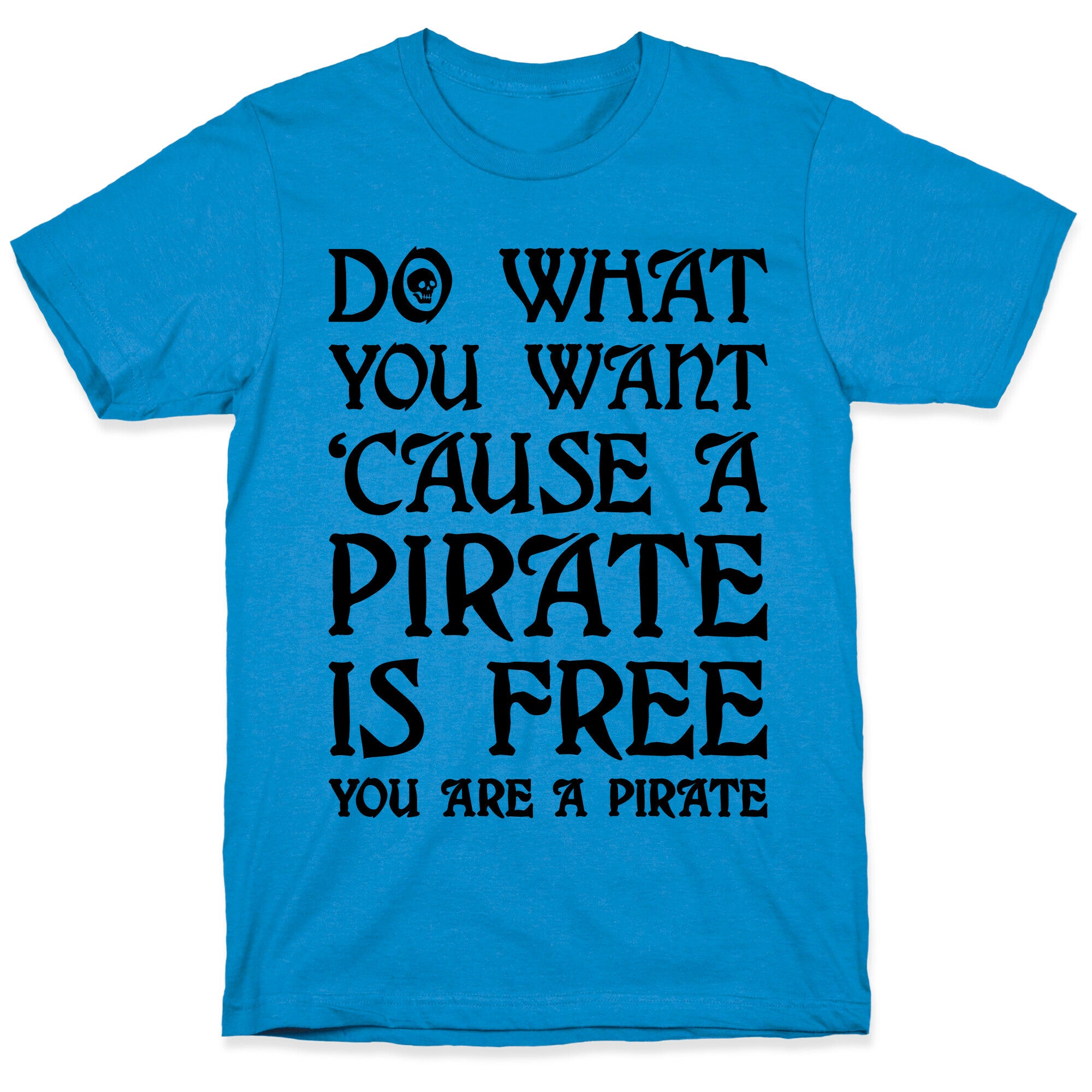 Do What You Want 'Cause A Pirate Is Free You Are A Pirate T-Shirt