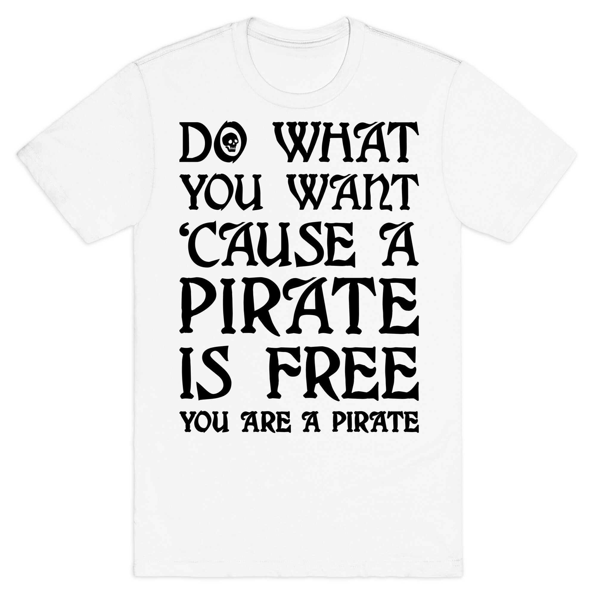 Do What You Want 'Cause A Pirate Is Free You Are A Pirate T-Shirt