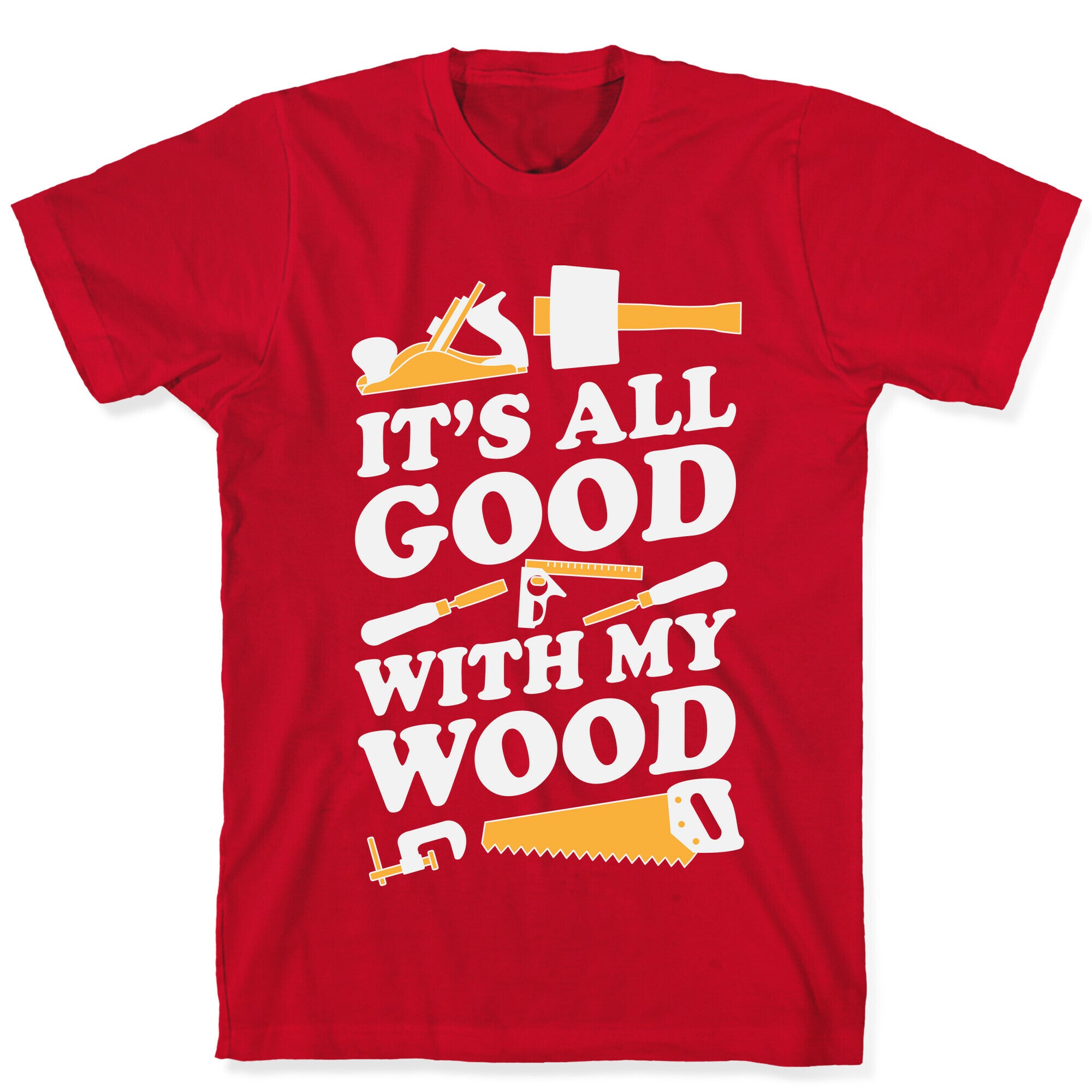 It's All Good With My Wood T-Shirt