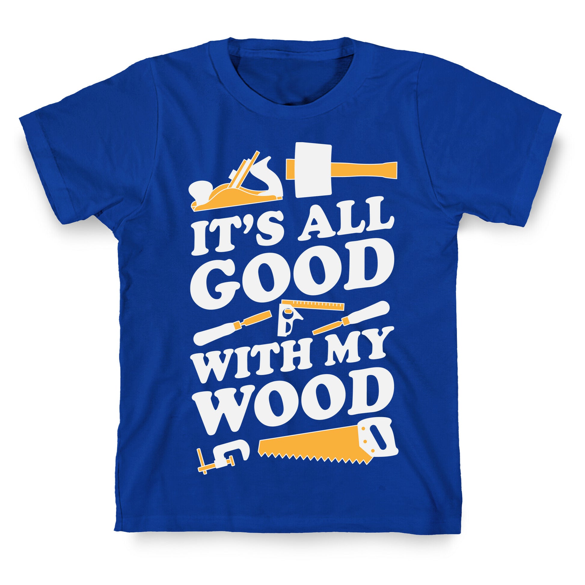 It's All Good With My Wood T-Shirt
