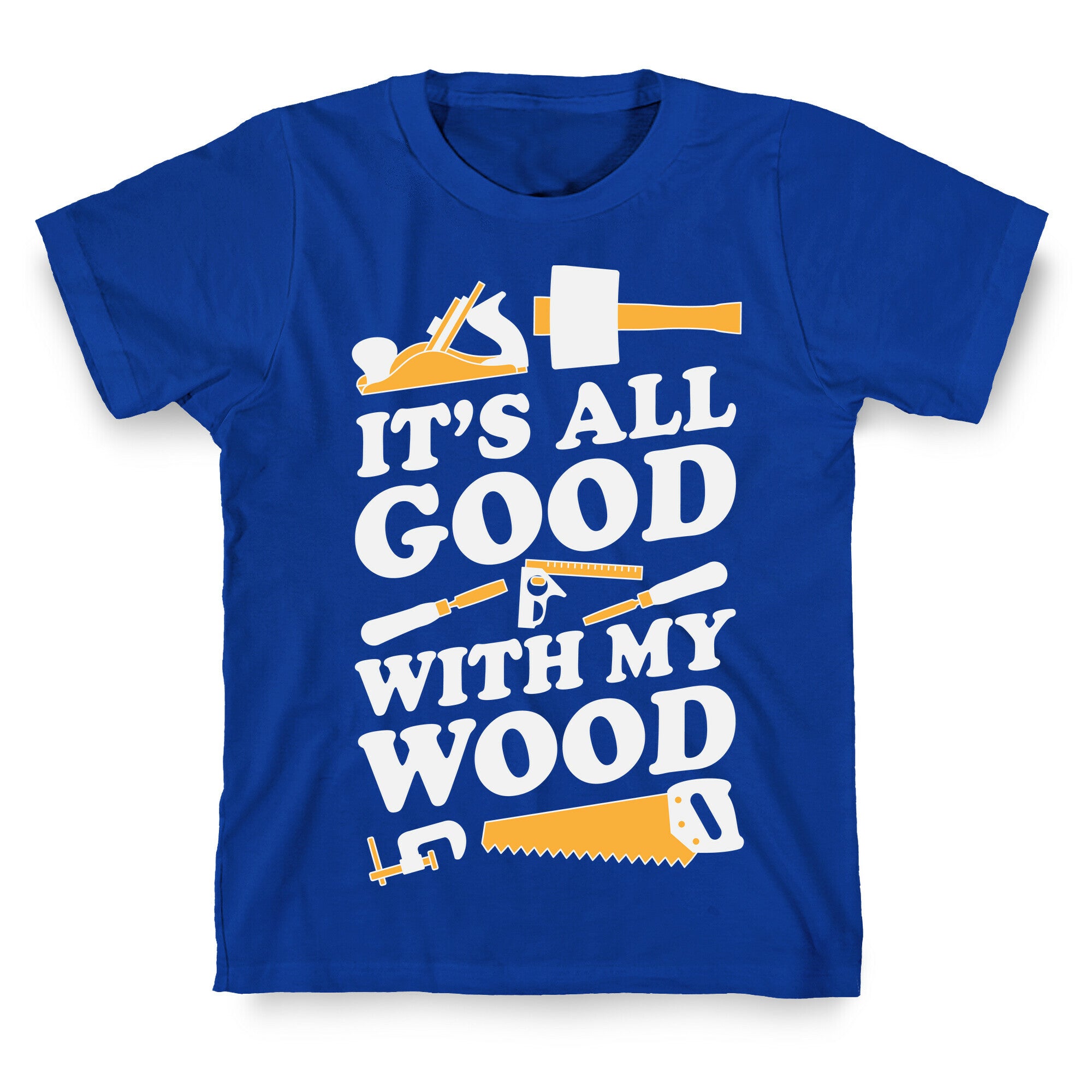 It's All Good With My Wood T-Shirt