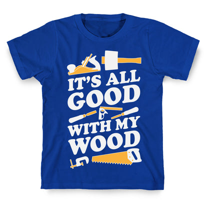 It's All Good With My Wood T-Shirt