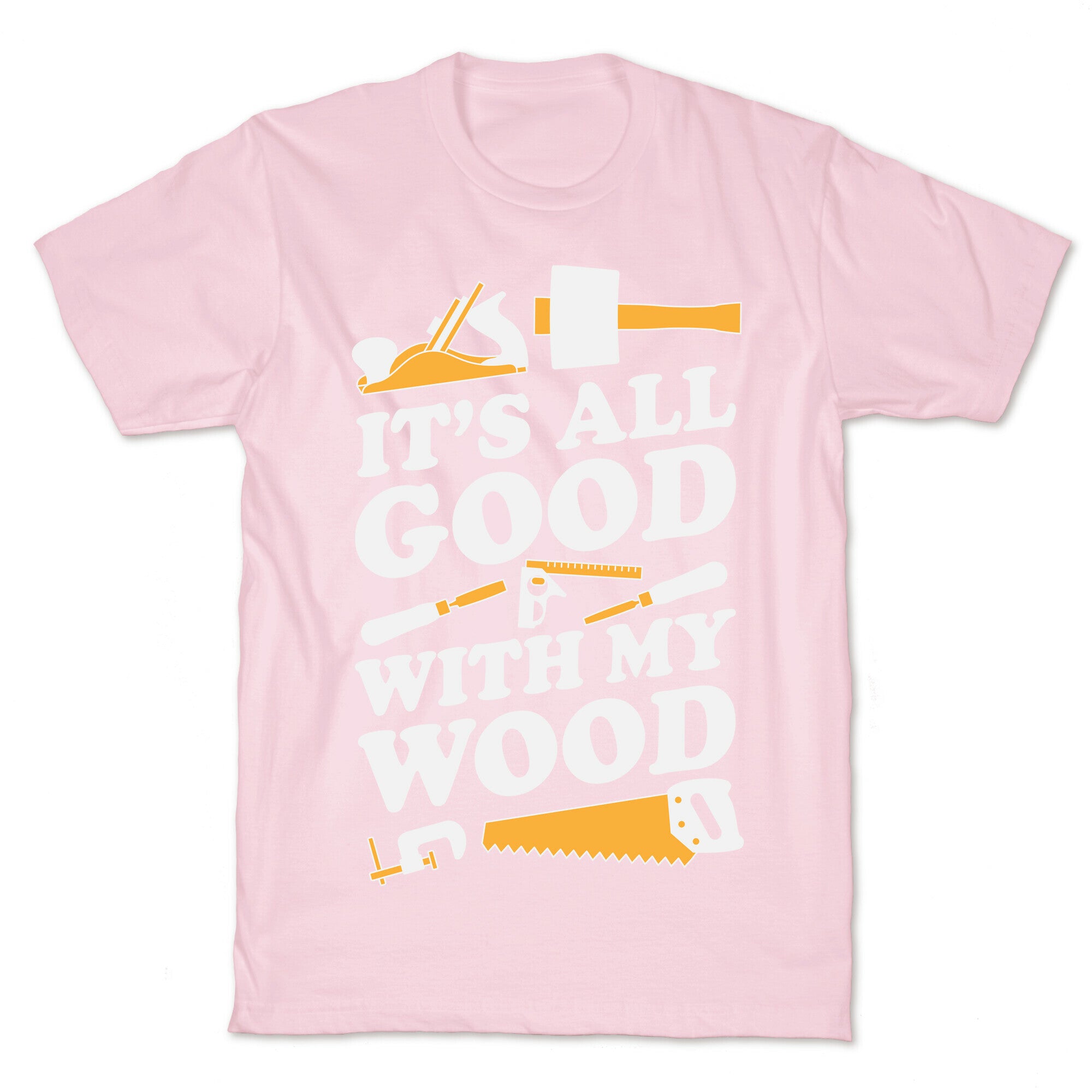 It's All Good With My Wood T-Shirt