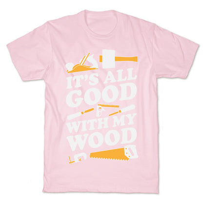 It's All Good With My Wood T-Shirt