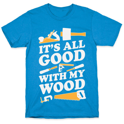 It's All Good With My Wood T-Shirt