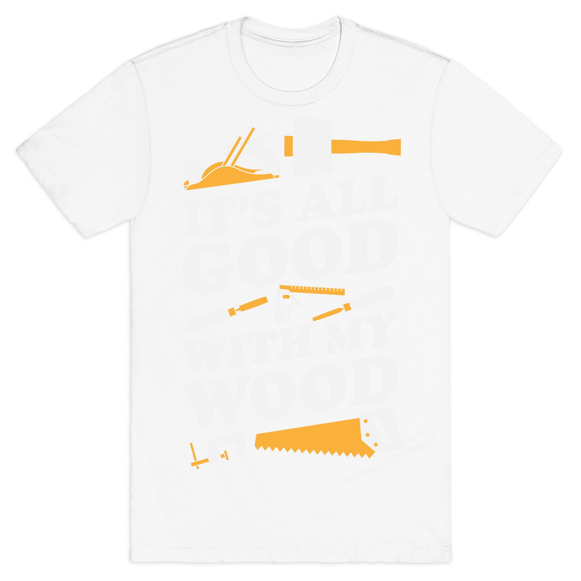 It's All Good With My Wood T-Shirt