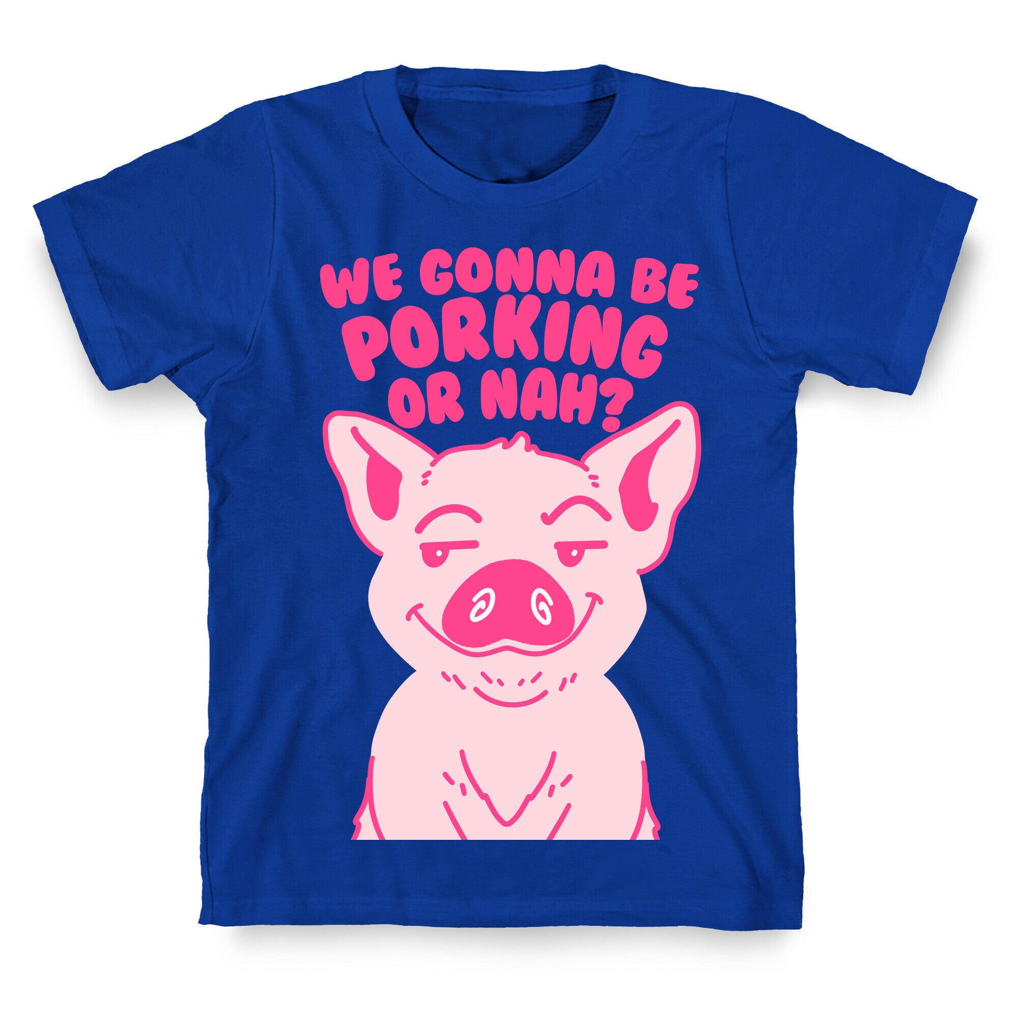 We Gonna be Porking or Nah? T-Shirt