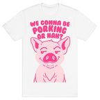 We Gonna be Porking or Nah? T-Shirt