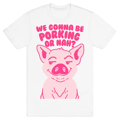 We Gonna be Porking or Nah? T-Shirt