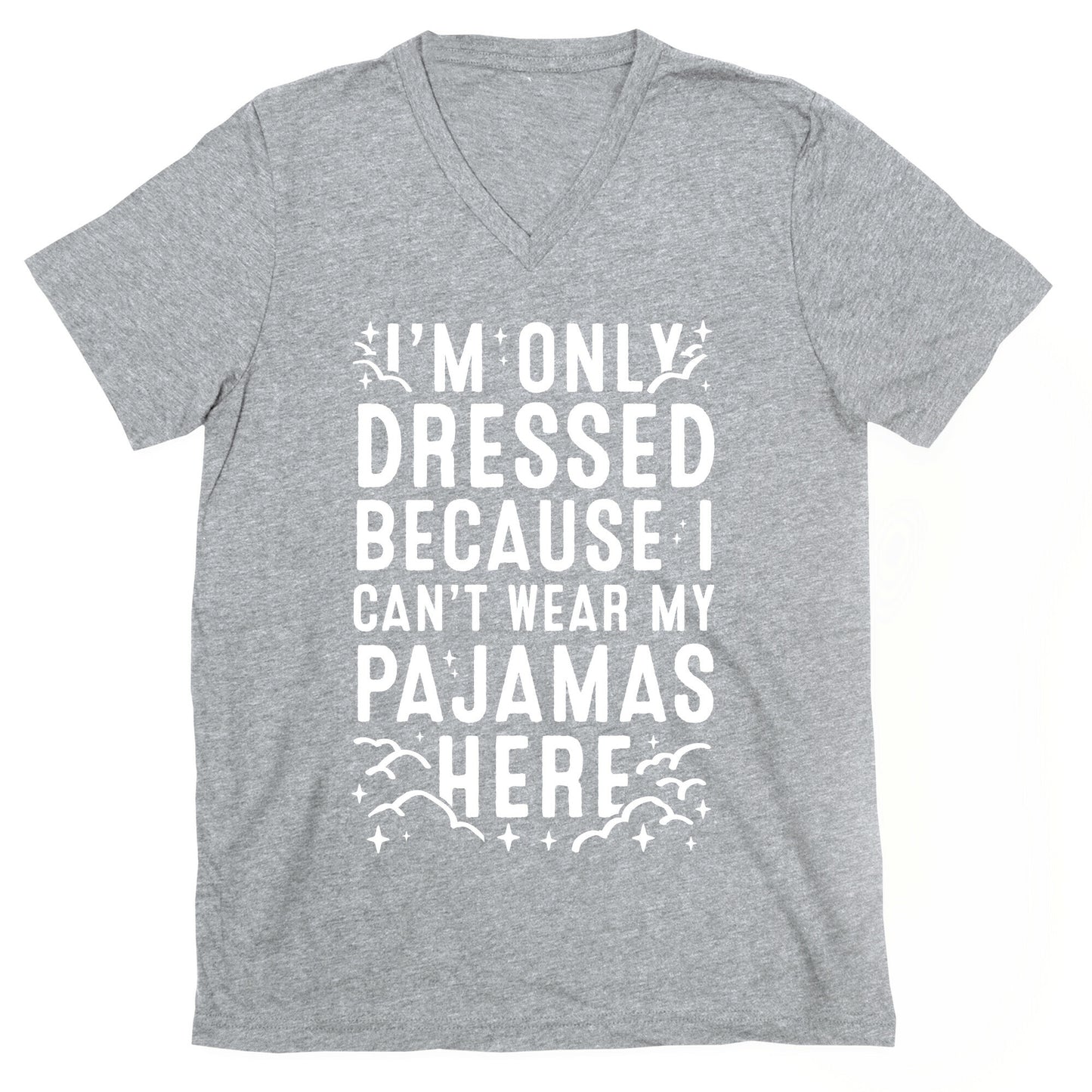 I'm Only Dressed Because I Can't Wear My Pajamas Here V-Neck