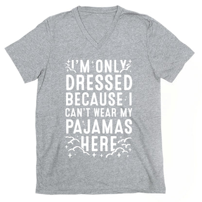 I'm Only Dressed Because I Can't Wear My Pajamas Here V-Neck