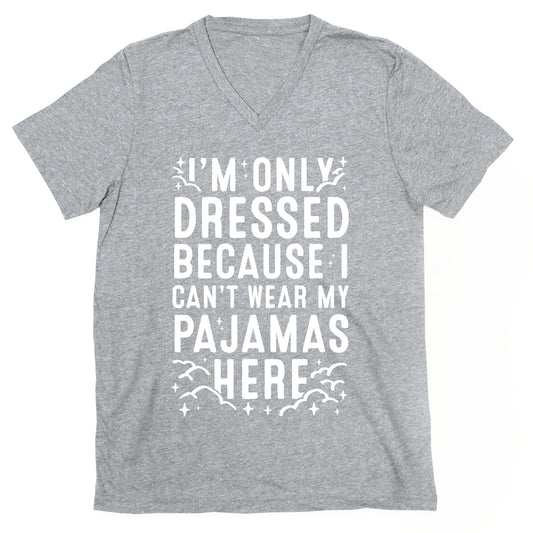 I'm Only Dressed Because I Can't Wear My Pajamas Here V-Neck