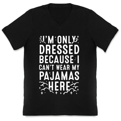 I'm Only Dressed Because I Can't Wear My Pajamas Here V-Neck