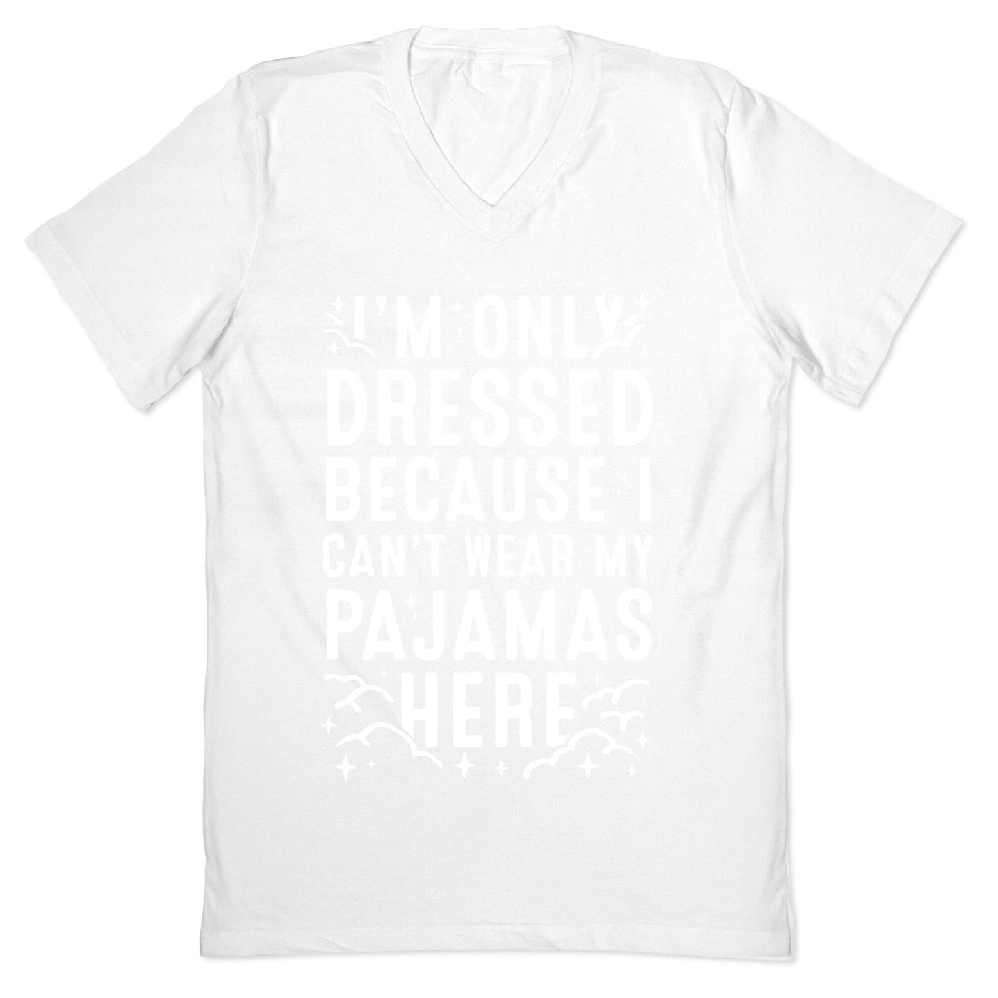 I'm Only Dressed Because I Can't Wear My Pajamas Here V-Neck