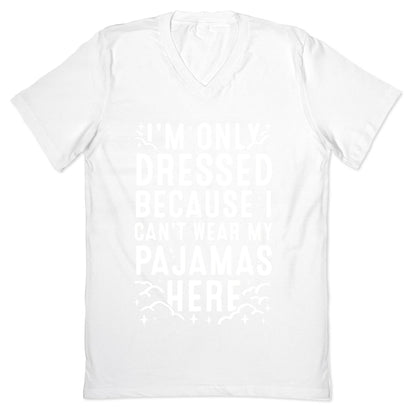I'm Only Dressed Because I Can't Wear My Pajamas Here V-Neck