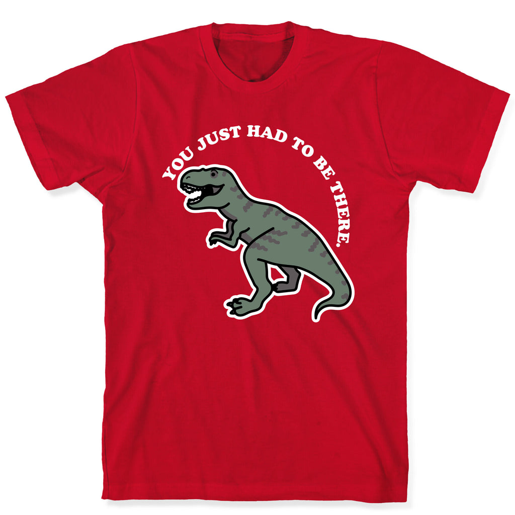 You Just Had To Be There Dinosaur T-Shirt