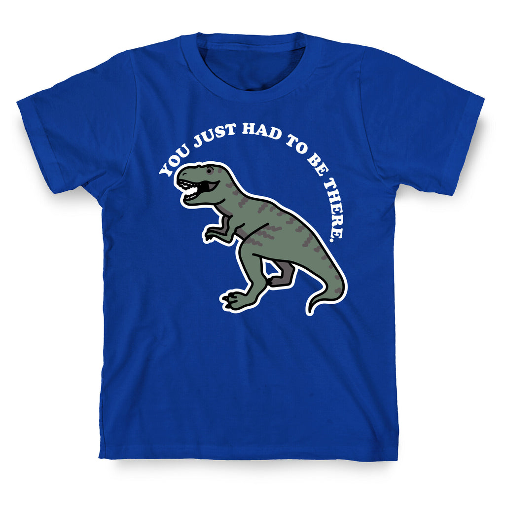 You Just Had To Be There Dinosaur T-Shirt