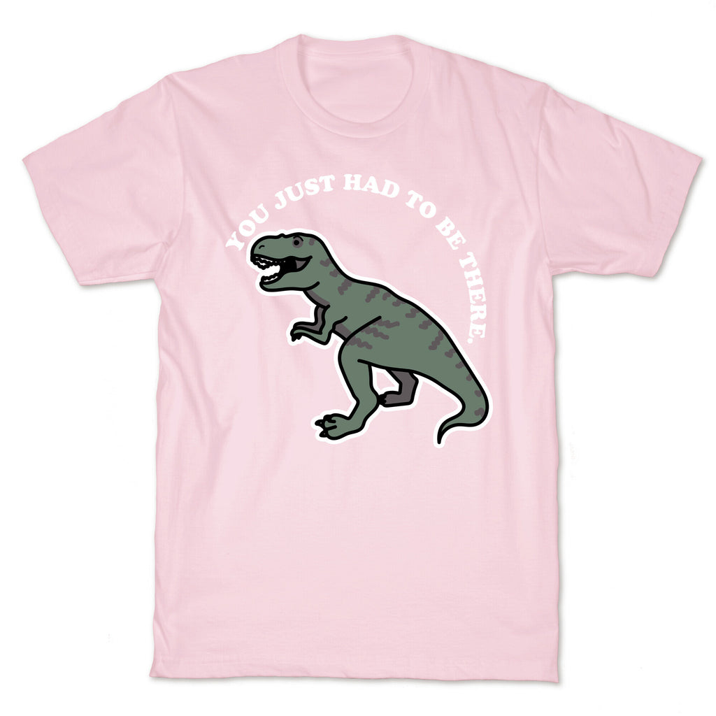 You Just Had To Be There Dinosaur T-Shirt
