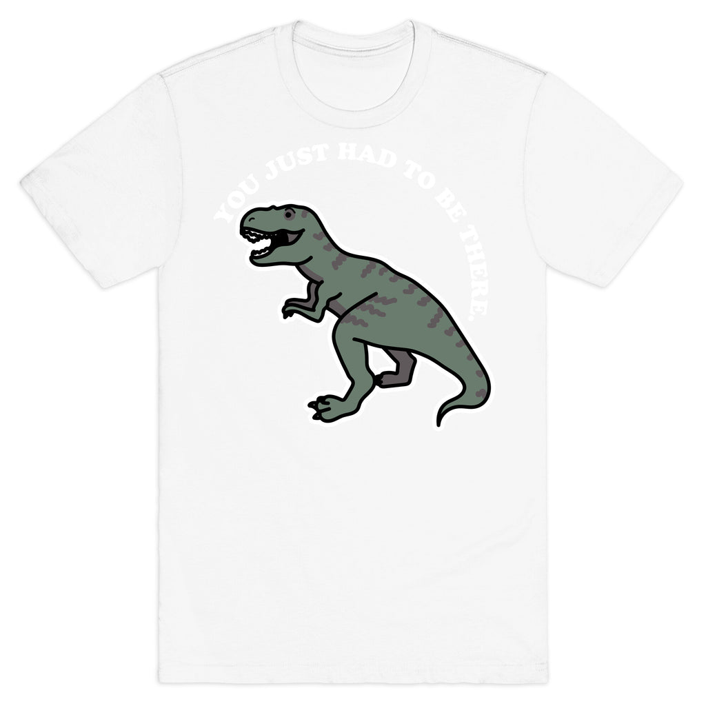 You Just Had To Be There Dinosaur T-Shirt