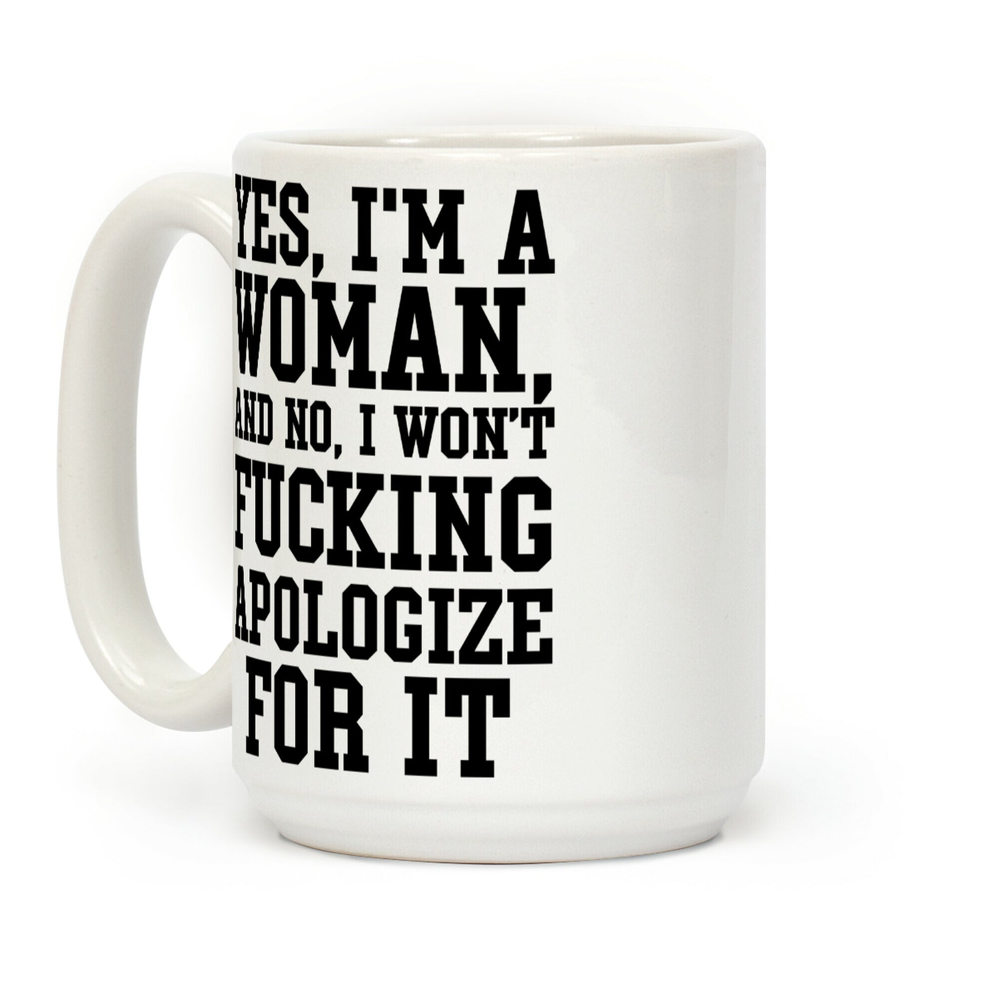 Yes, I'm a Woman, And No, I Won't Fucking Apologize For It Coffee Mug