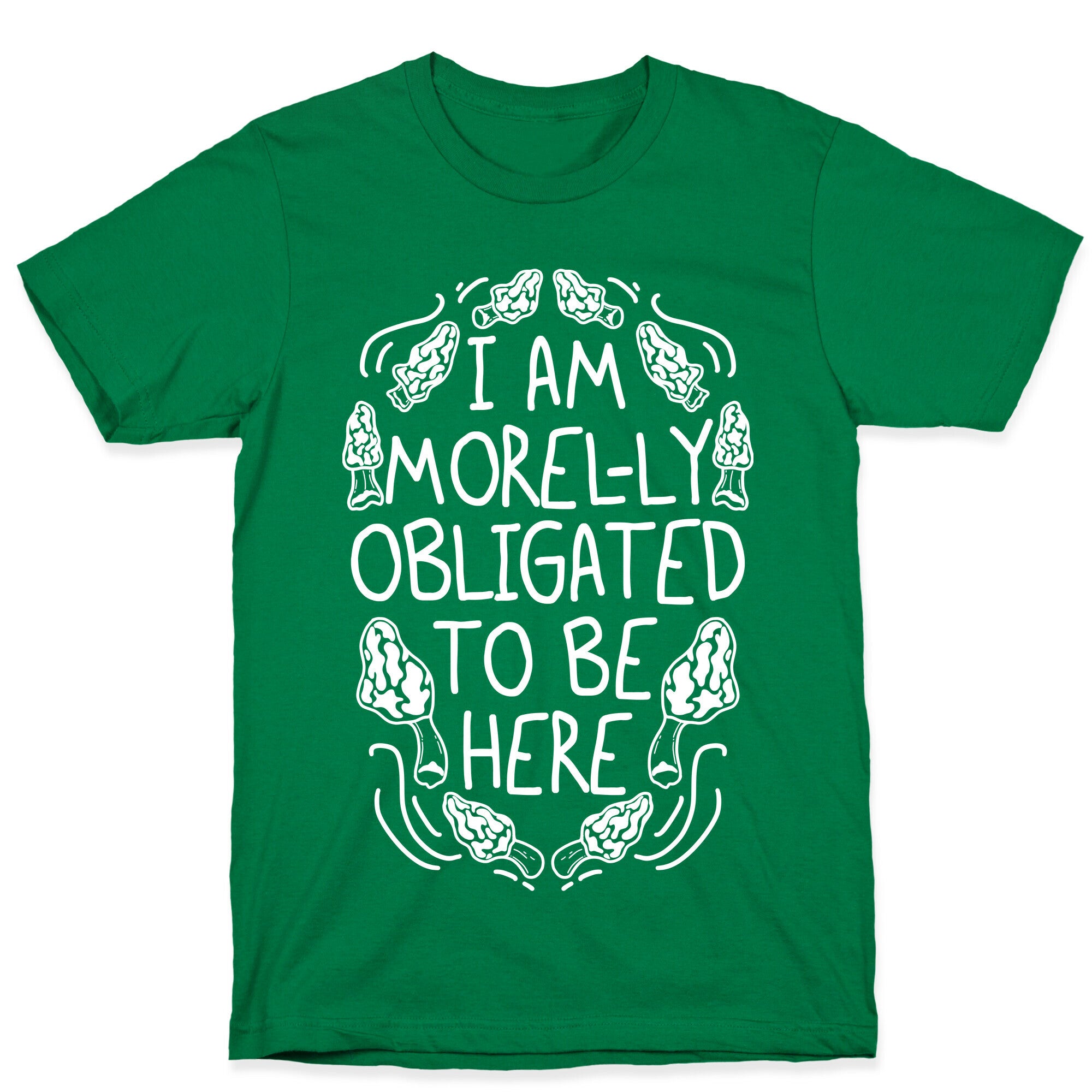 I Am Morel-ly Obligated to Be Here T-Shirt