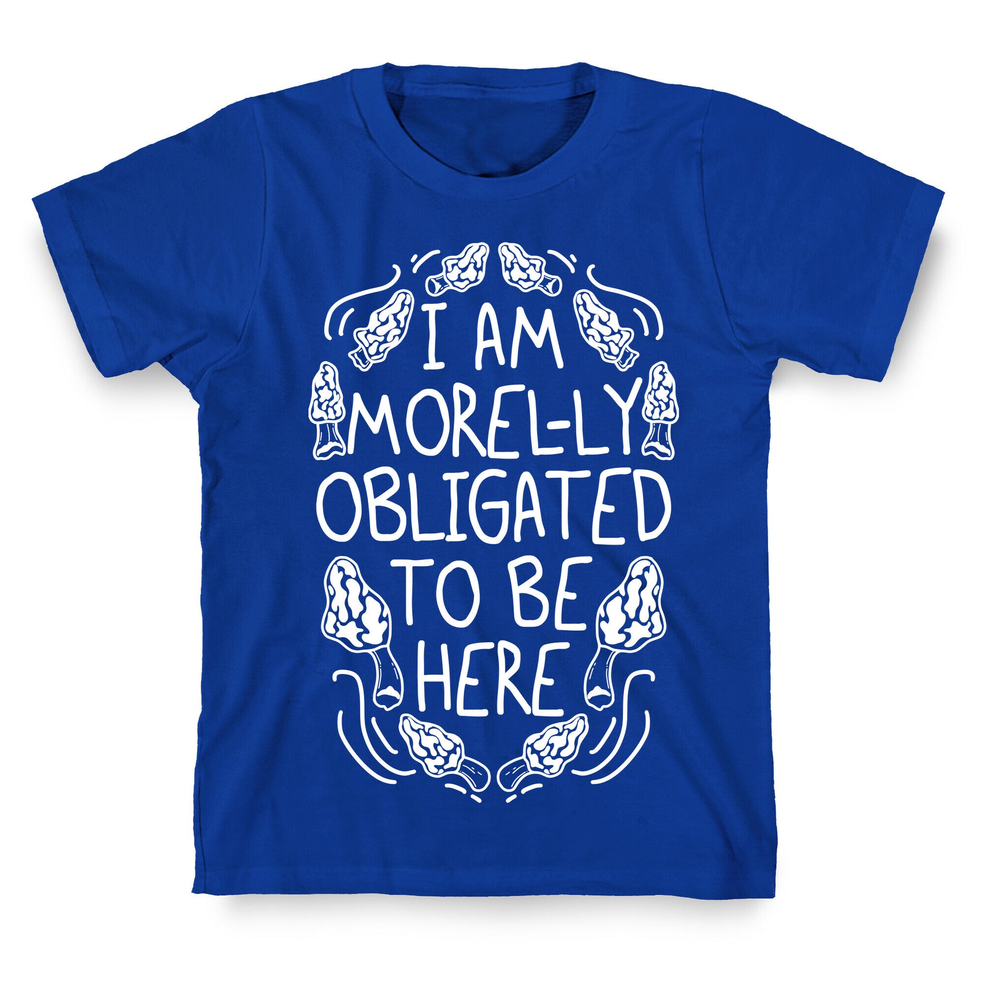 I Am Morel-ly Obligated to Be Here T-Shirt