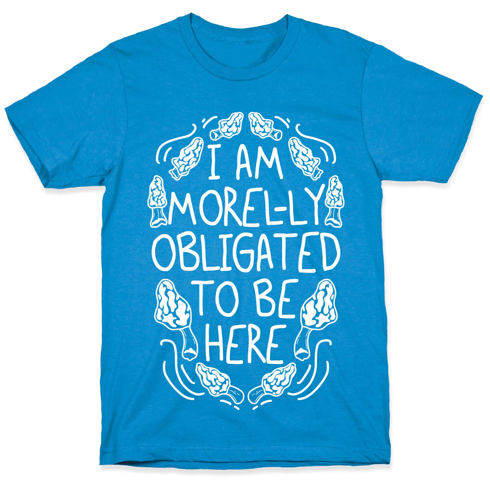 I Am Morel-ly Obligated to Be Here T-Shirt
