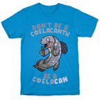 Don't Be A Coelacanth, Be A Coelacan T-Shirt