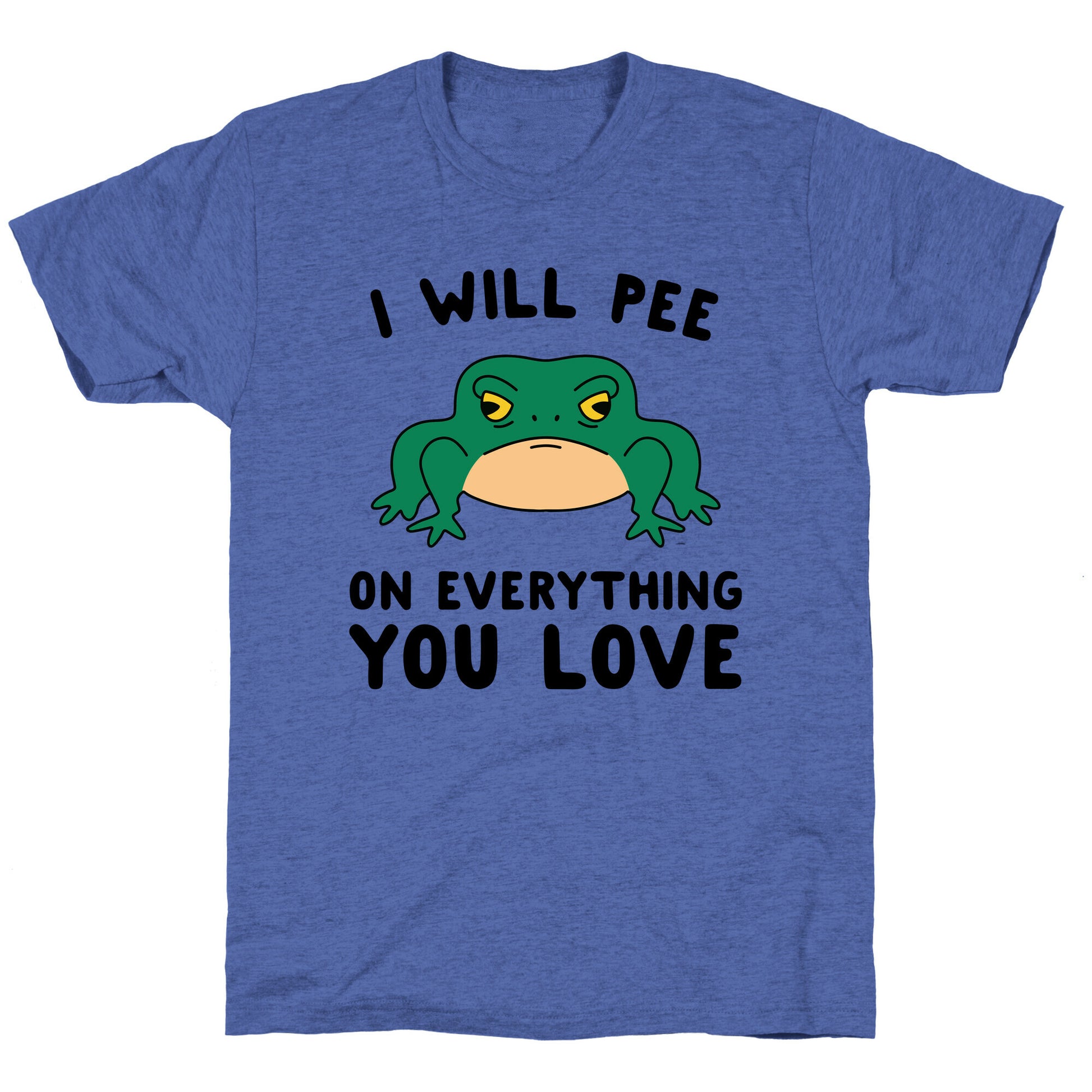 I Will Pee On Everything You Love Unisex Triblend Tee