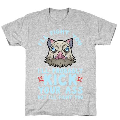 I'll Fight You I'll Probably Kick Your Ass But I'll Fight You T-Shirt