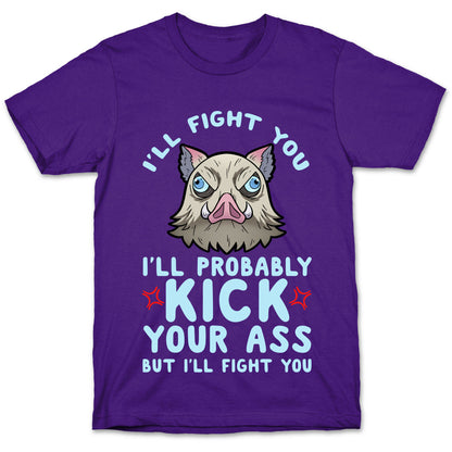 I'll Fight You I'll Probably Kick Your Ass But I'll Fight You T-Shirt