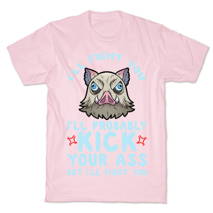 I'll Fight You I'll Probably Kick Your Ass But I'll Fight You T-Shirt