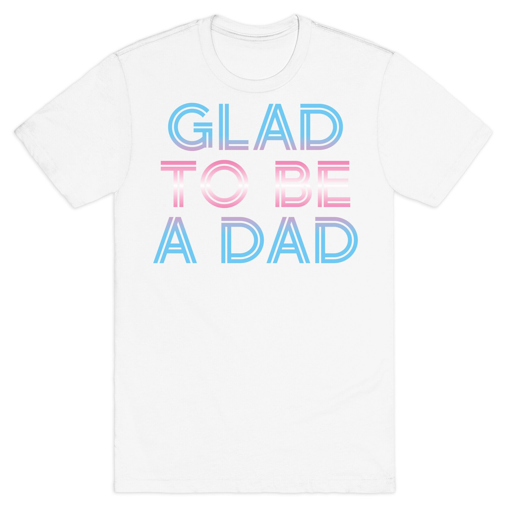 Glad To Be A Trans Dad T-Shirt