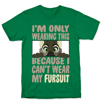 I'm Only Wearing This Because I Can't Wear My Fursuit T-Shirt
