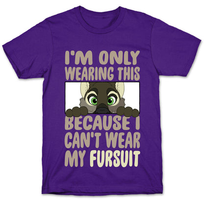 I'm Only Wearing This Because I Can't Wear My Fursuit T-Shirt