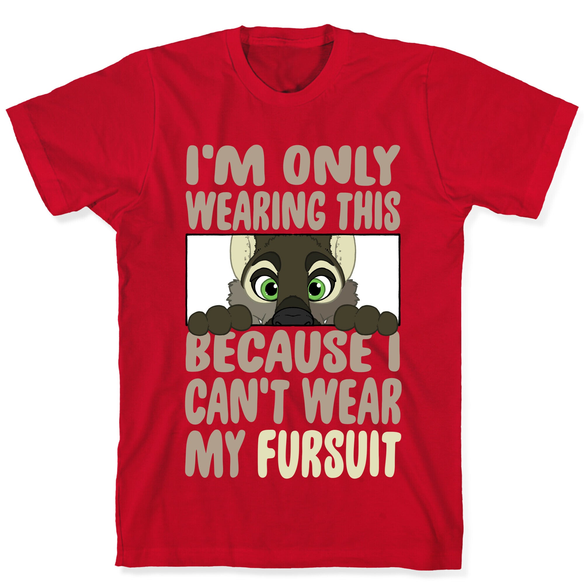 I'm Only Wearing This Because I Can't Wear My Fursuit T-Shirt