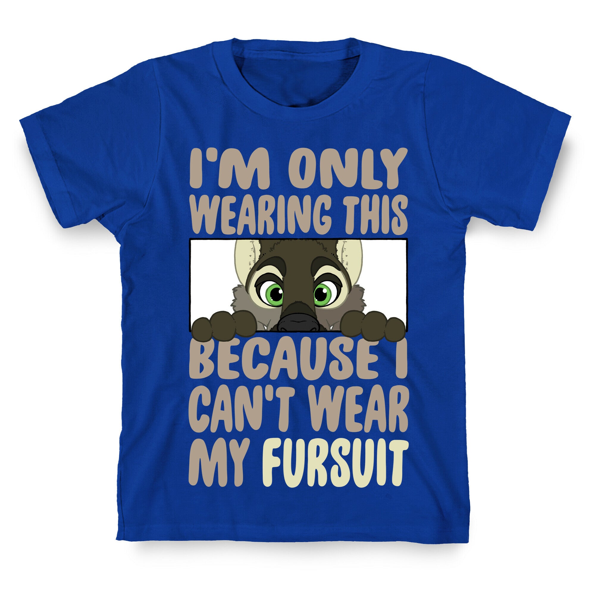 I'm Only Wearing This Because I Can't Wear My Fursuit T-Shirt