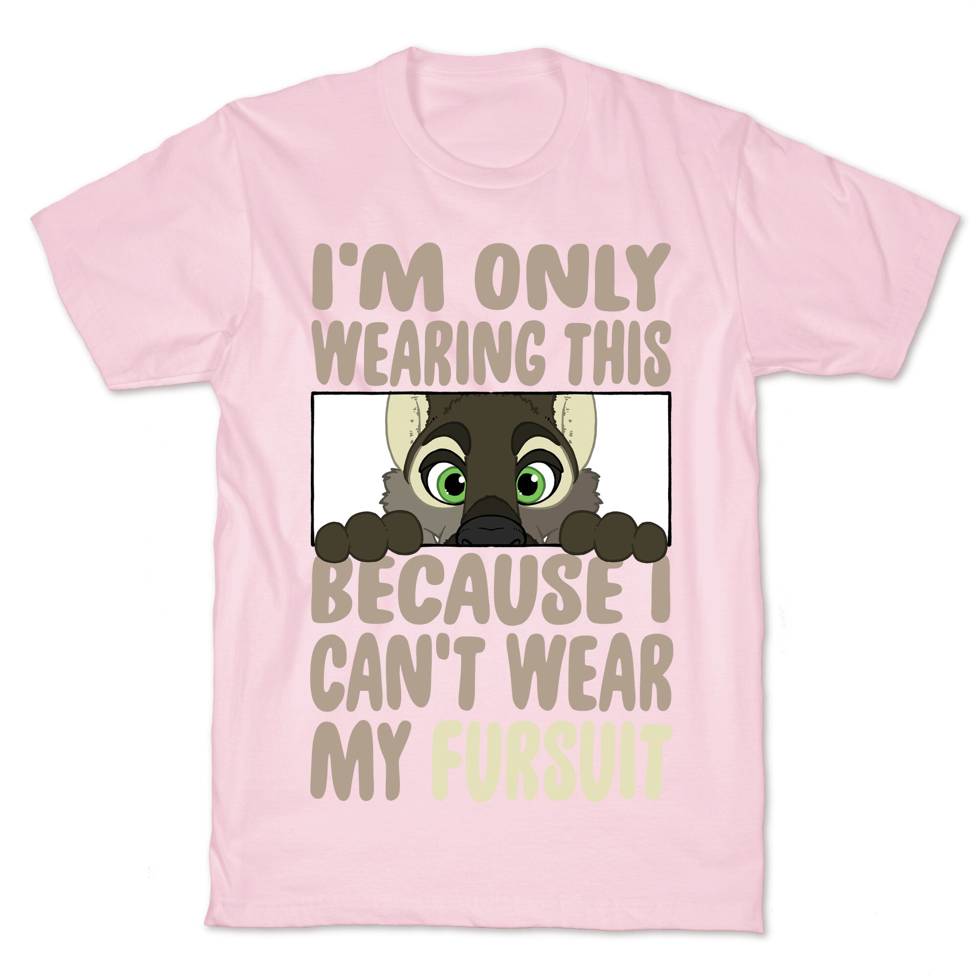 I'm Only Wearing This Because I Can't Wear My Fursuit T-Shirt