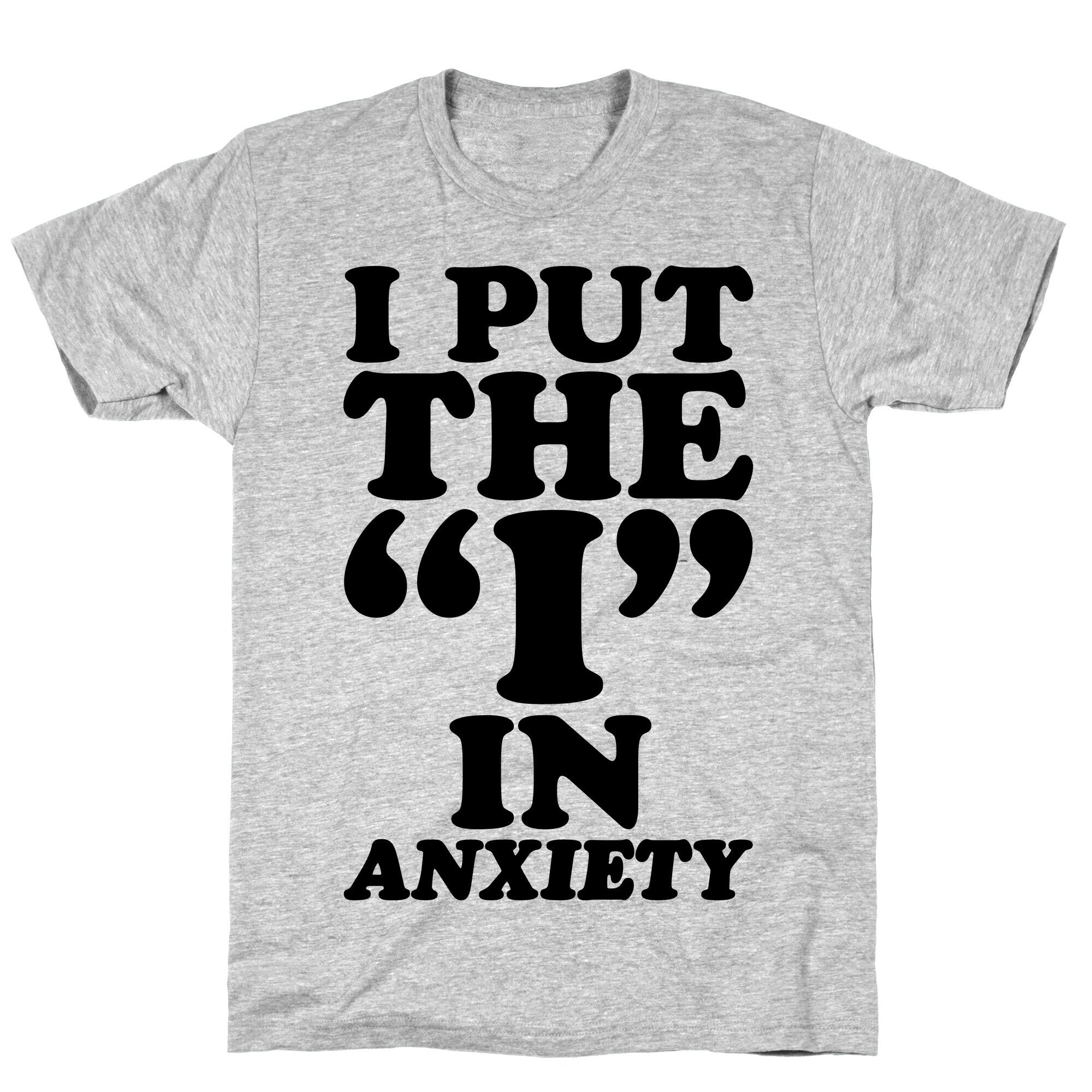 I Put The I In Anxiety T-Shirt