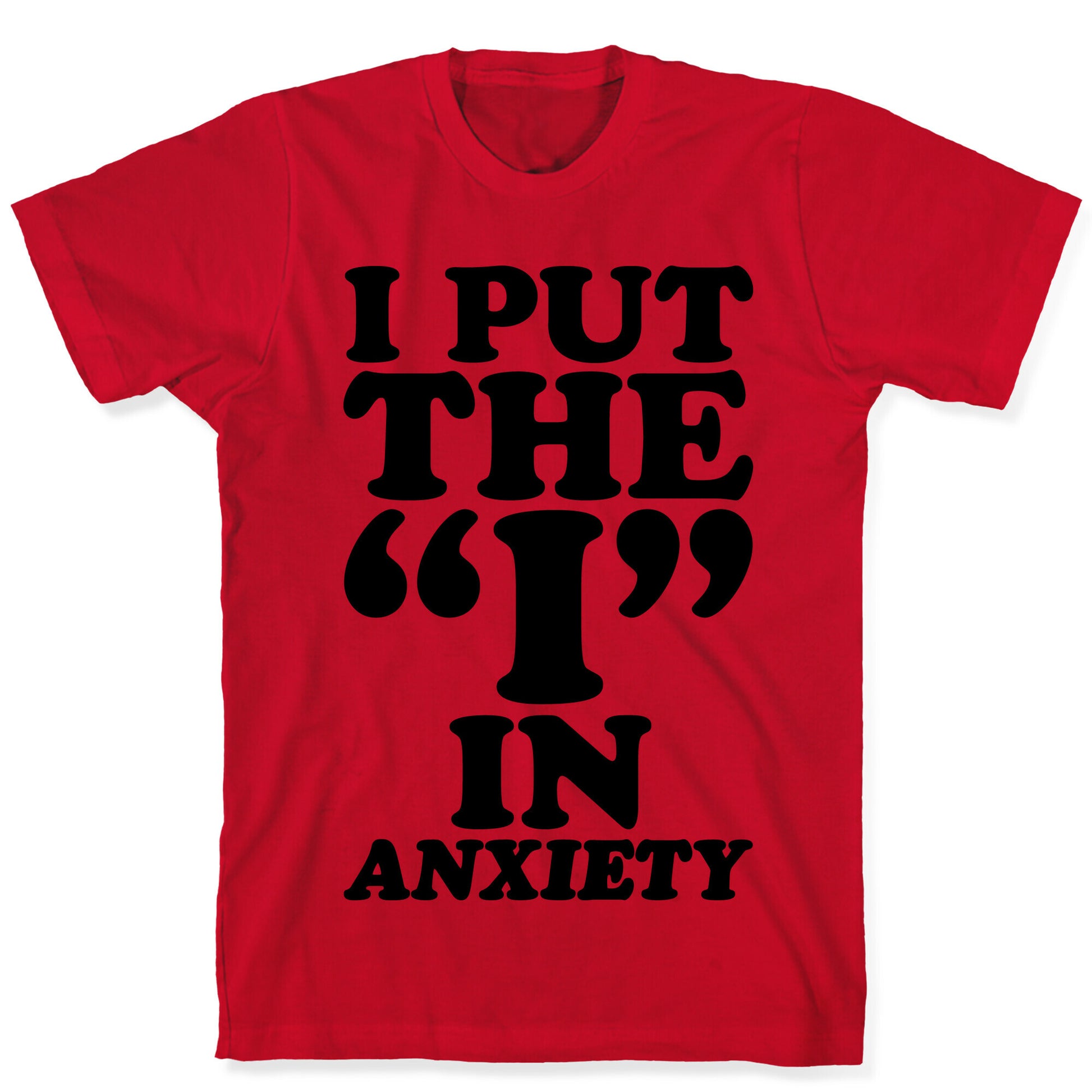 I Put The I In Anxiety T-Shirt