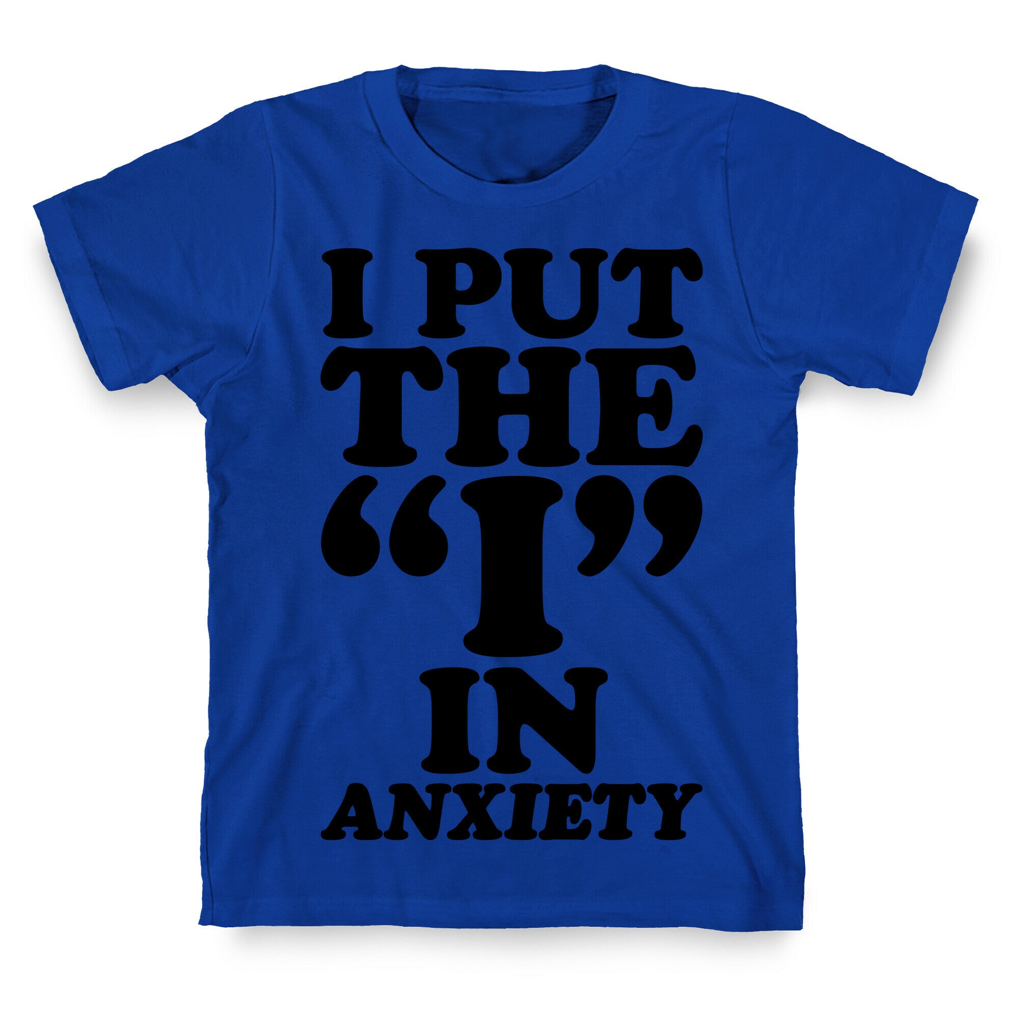 I Put The I In Anxiety T-Shirt