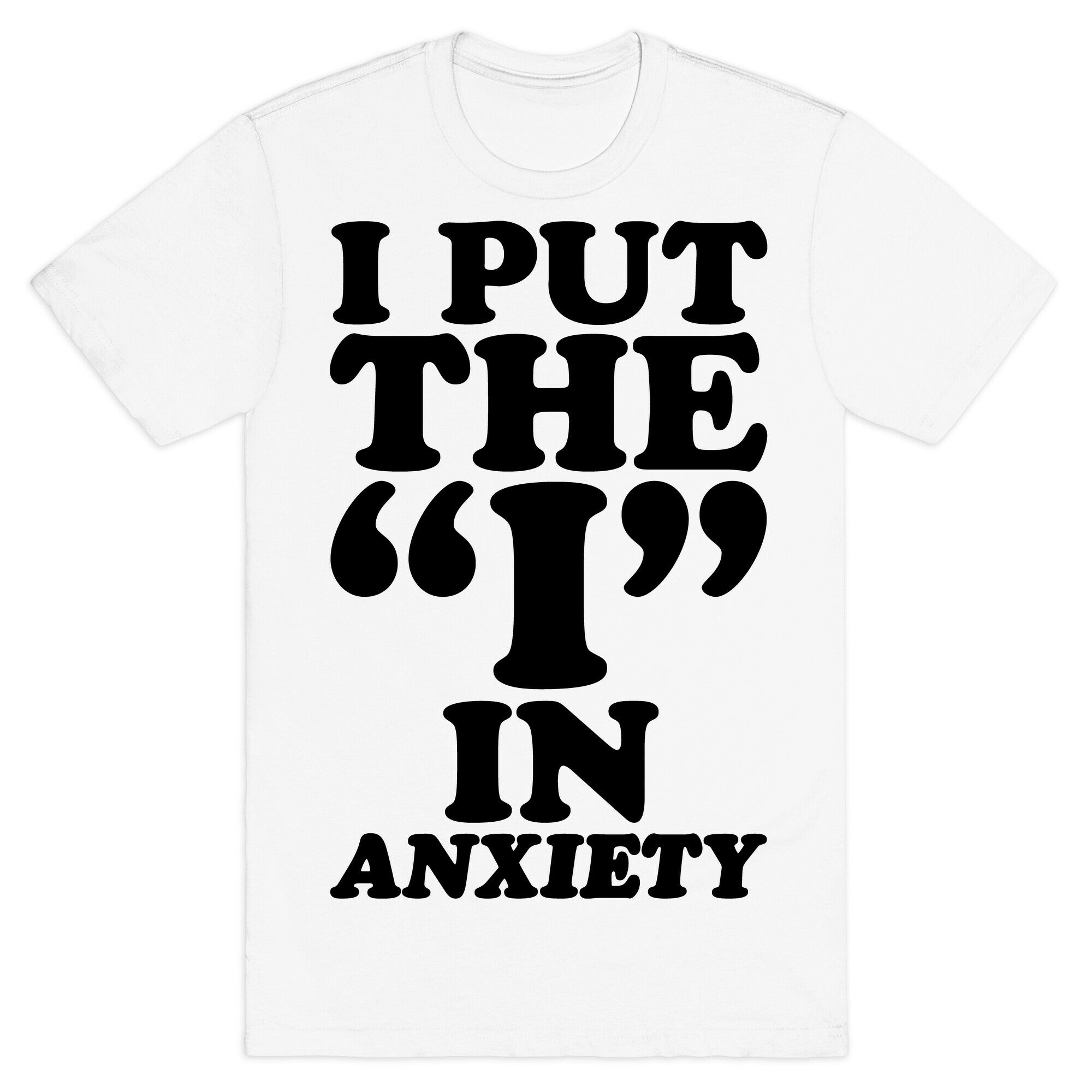 I Put The I In Anxiety T-Shirt