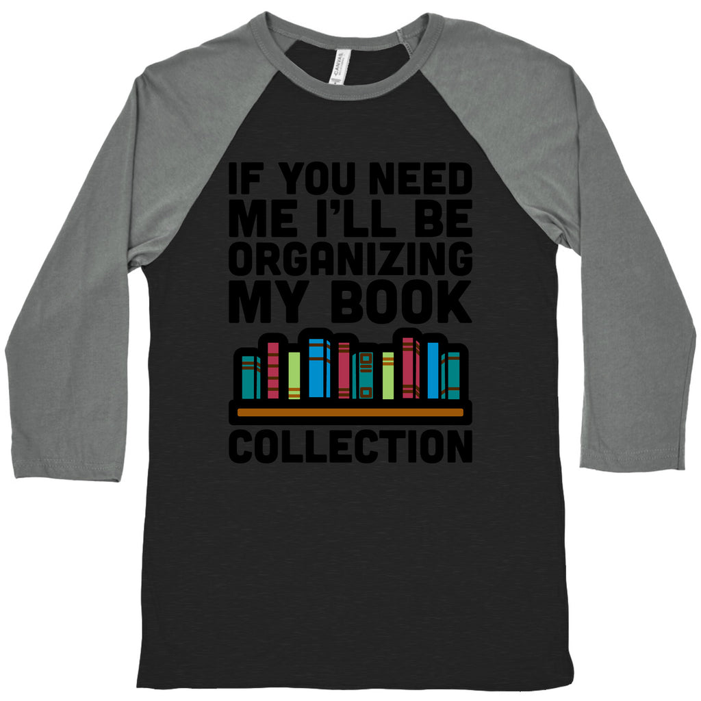 If You Need Me I'll Be Organizing My Book Collection Baseball Tee